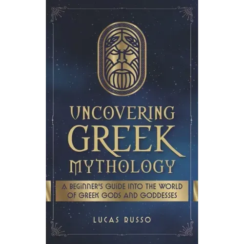 Uncovering Greek Mythology: A Beginner's Guide into the World of Greek Gods and Goddesses