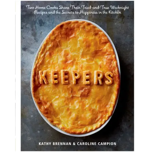 Keepers: Two Home Cooks Share Their Tried-And-True Weeknight Recipes and the Secrets to Happiness in the Kitchen: A Cookbook
