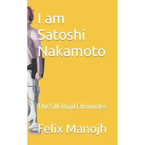 I am Satoshi Nakamoto: The Silk Road Chronicles