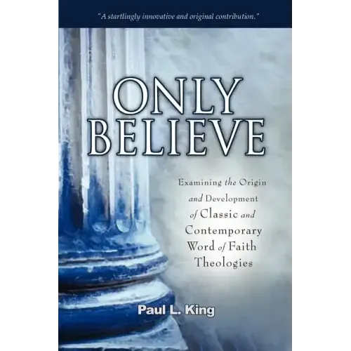 Only Believe: Examining the Origin and Development of Classic and Contemporary Word of Faith Theologies
