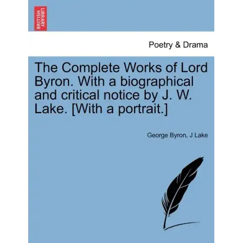 The Complete Works of Lord Byron. with a Biographical and Critical Notice by J. W. Lake. [With a Portrait.] Vol. V.