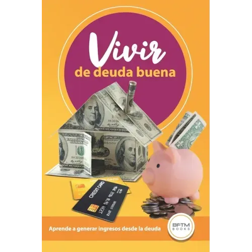 Vivir de Deuda Buena: Aprende a Generar Ingresos Desde La Deuda