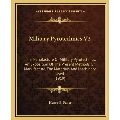 Military Pyrotechnics V2: The Manufacture of Military Pyrotechnics, an Exposition of the Present Methods of Manufacture, the Materials and Machi
