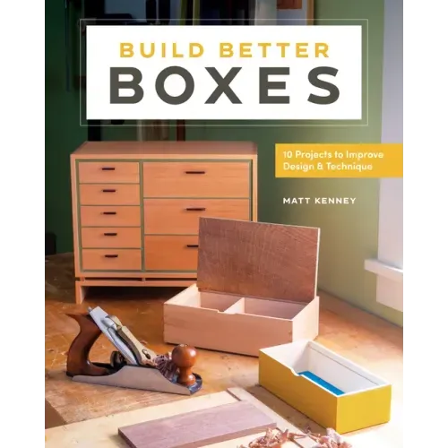 Build Better Boxes: 10 Projects to Improve Design & Technique