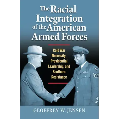 The Racial Integration of the American Armed Forces: Cold War Necessity, Presidential Leadership, and Southern Resistance
