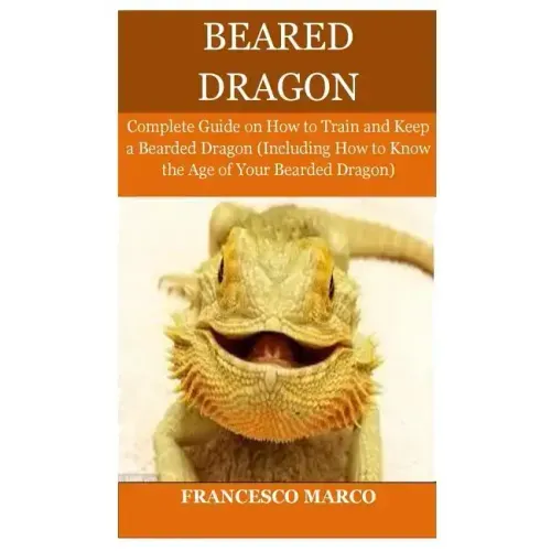 Bearded Dragon: Complete Guide on How to Train and Keep a Bearded Dragon (Including How to Know the Age of Your Bearded Dragon)