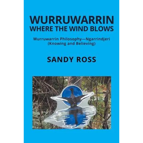 Wurruwarrin Where the Wind Blows: Wurruwarrin Philosophy-Ngarrindjeri (Knowing and Believing)