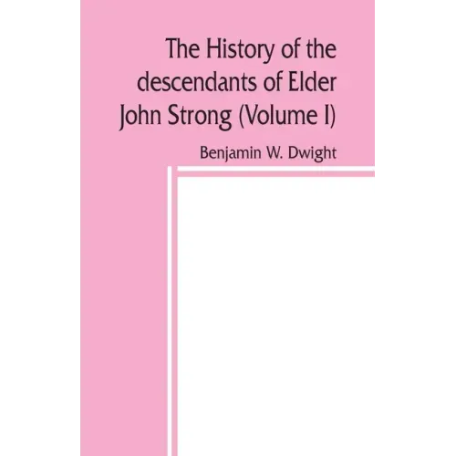 The history of the descendants of Elder John Strong, of Northampton, Mass (Volume I)