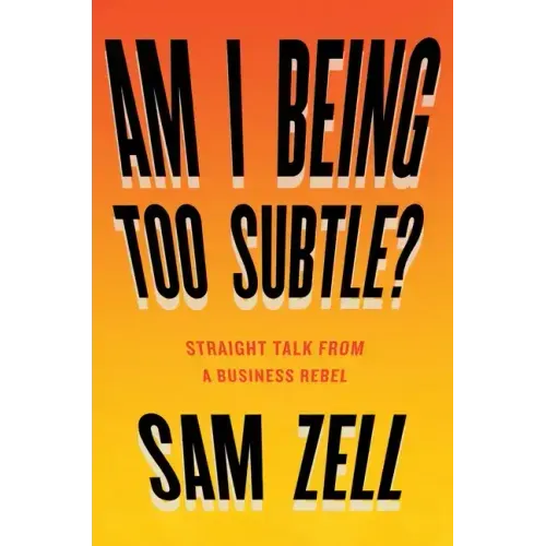 Am I Being Too Subtle?: Straight Talk from a Business Rebel