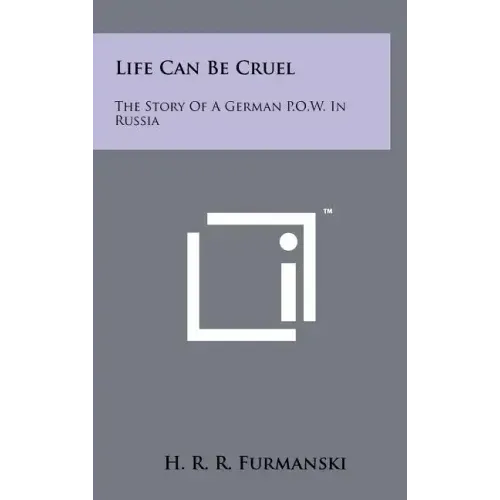 Life Can Be Cruel: The Story Of A German P.O.W. In Russia
