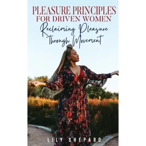 Pleasure Principles for Driven Women Reclaiming Pleasure through Movement