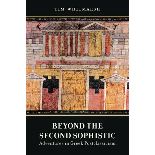 Beyond the Second Sophistic: Adventures in Greek Postclassicism