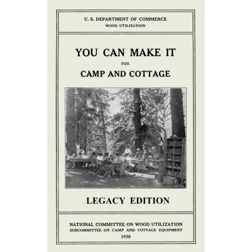 You Can Make It For Camp And Cottage (Legacy Edition): Practical Rustic Woodworking Projects, Cabin Furniture, And Accessories From Reclaimed Wood
