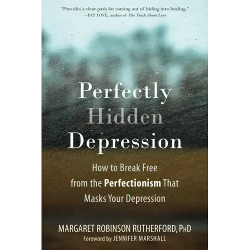 Perfectly Hidden Depression: How to Break Free from the Perfectionism That Masks Your Depression