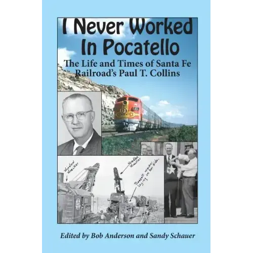 I Never Worked in Pocatello: The Life and Times of Santa Fe Railroad's Paul T. Collins