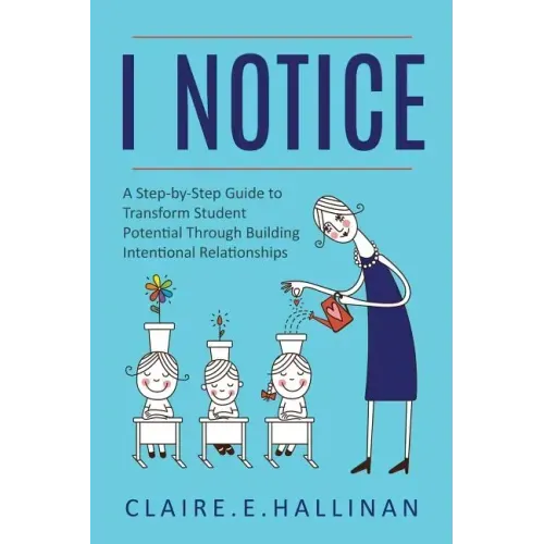 I Notice: A Step-by-Step Guide to Transform Student Potential Through Building Intentional Relationships