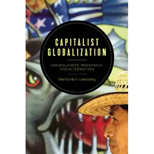Capitalist Globalization: Consequences, Resistance, and Alternatives