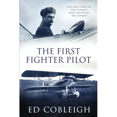 The First Fighter Pilot - Roland Garros: The Life and Times of the Playboy Who Invented Air Combat