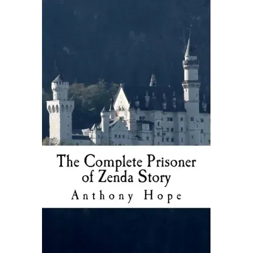 The Complete Prisoner of Zenda Story: Including The Prisoner of Zenda and Rupert of Hentzau