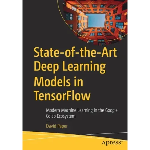 State-Of-The-Art Deep Learning Models in Tensorflow: Modern Machine Learning in the Google Colab Ecosystem