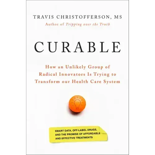 Curable: How an Unlikely Group of Radical Innovators Is Trying to Transform Our Health Care System