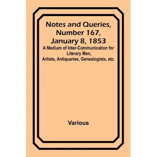 Notes and Queries, Number 167, January 8, 1853; A Medium of Inter-communication for Literary Men, Artists, Antiquaries, Genealogists, etc.