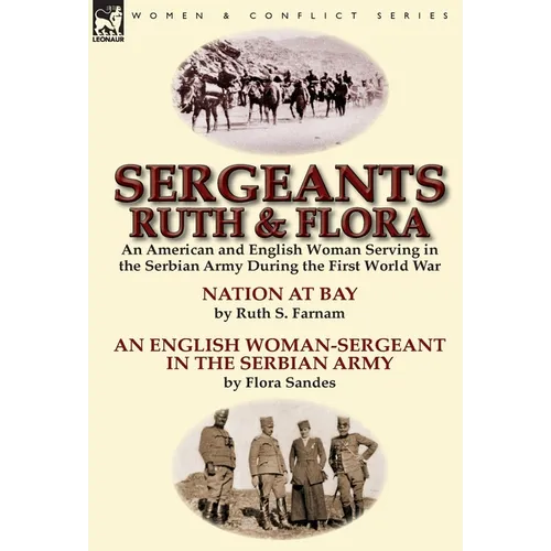 Sergeants Ruth and Flora: an American and English Woman Serving in the Serbian Army During the First World War--Nation at Bay & An English Woman-Serge