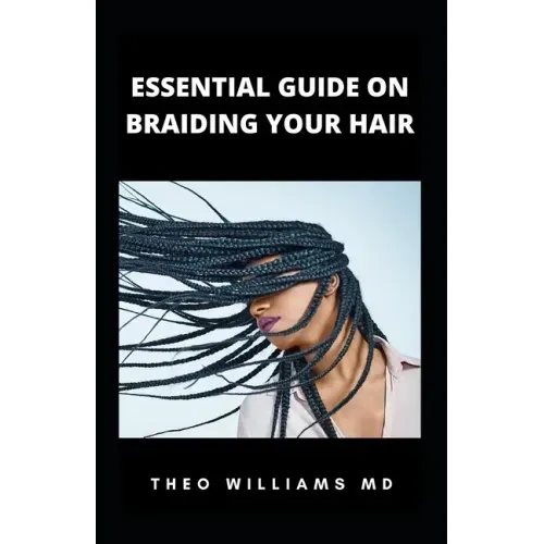 Essential Guide on Braiding Your Hair: The Complete Guide On How To Braid Hair Yourself And Styles You Should Know
