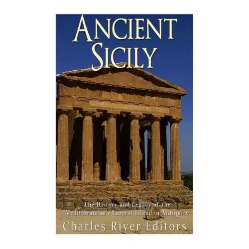 Ancient Sicily: The History and Legacy of the Mediterranean's Largest Island in Antiquity