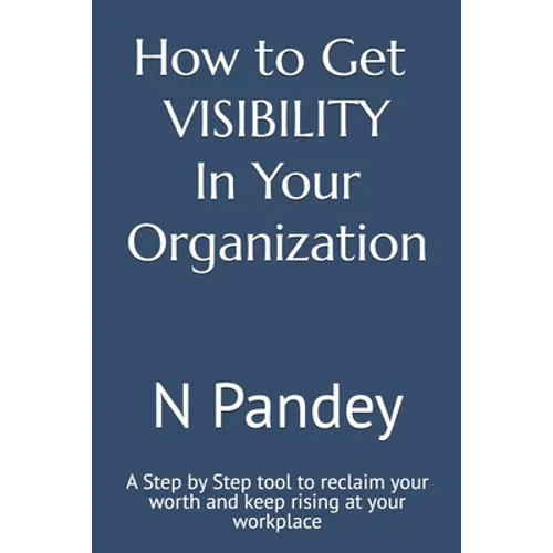 How to Get VISIBILITY In Your Organization: A Step by Step tool to reclaim your worth and keep rising at your workplace