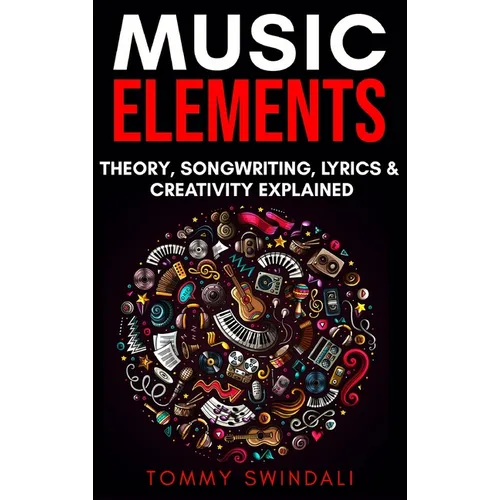Music Elements: Music Theory, Songwriting, Lyrics & Creativity Explained