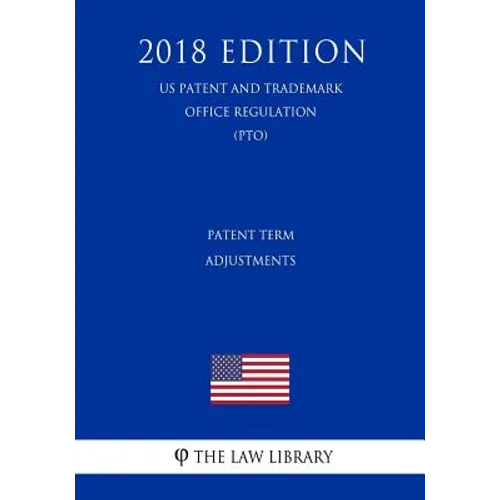 Patent Term Adjustments (Us Patent and Trademark Office Regulation) (Pto) (2018 Edition)
