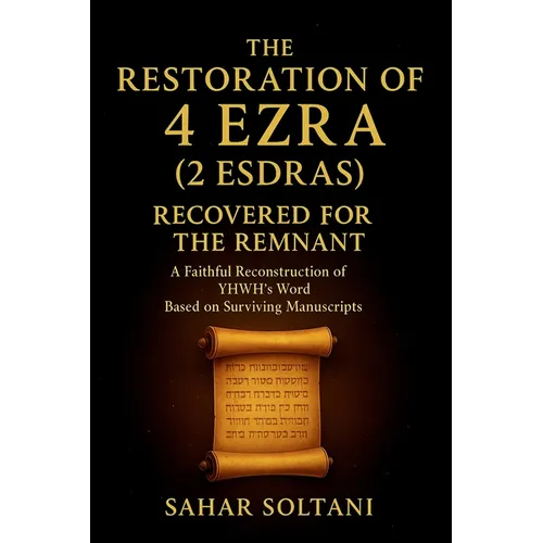 The Restoration of 4 Ezra (2 Esdras) Recovered for the Remnant: A Faithful Reconstruction of YHWH's Word Based on Surviving Manuscripts