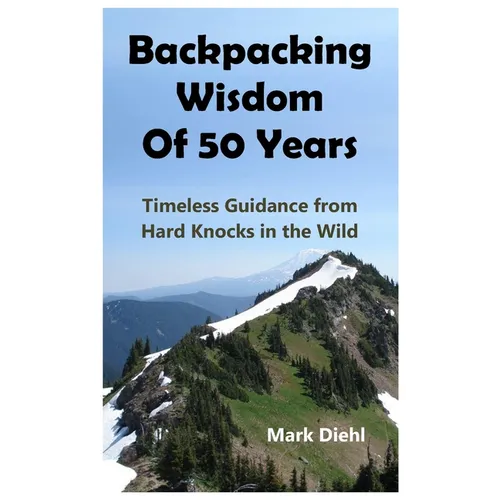 Backpacking Wisdom of 50 Years: Timeless Guidance from Hard Knocks in the Wild