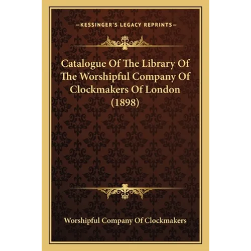 Catalogue Of The Library Of The Worshipful Company Of Clockmakers Of London (1898)