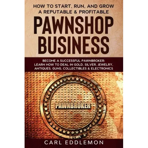How to Start, Run, and Grow a Reputable & Profitable Pawnshop Business: Become a Successful Pawnbroker: Learn How to Deal in Gold, Silver, Jewelry, An