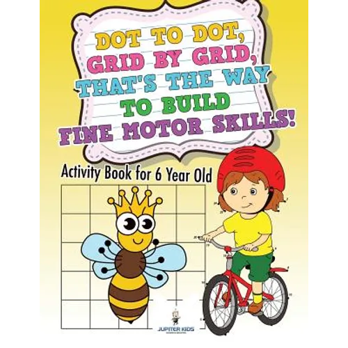 Dot to Dot, Grid by Grid, That's the Way to Build Fine Motor Skills! Activity Book for 6 Year Old
