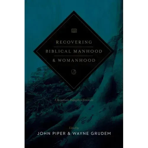 Recovering Biblical Manhood and Womanhood: A Response to Evangelical Feminism (Revised Edition)