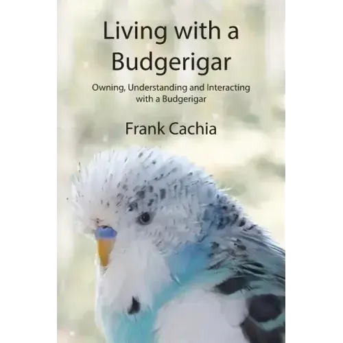 Living with a Budgerigar: Owning, Understanding and Interacting with a Budgerigar