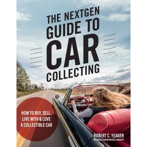 The Nextgen Guide to Car Collecting: How to Buy, Sell, Live with and Love a Collectible Car