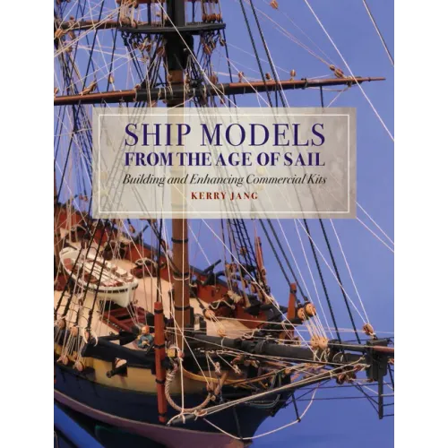 Ship Models from the Age of Sail: Building and Enhancing Commercial Kits