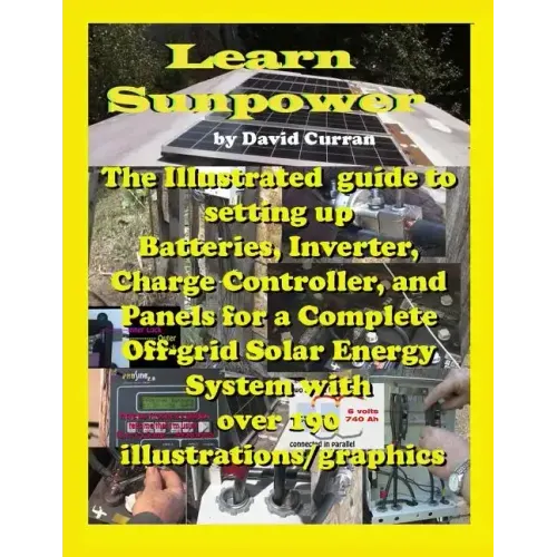 Learn Sun Power: The Illustrated guide to setting up Batteries, Inverter, Charge Controller, and Panels for a Complete Off-grid Solar E