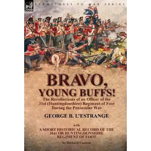 Bravo, Young Buffs!-The Recollections of an Officer of the 31st (Huntingdonshire) Regiment of Foot During the Peninsular War