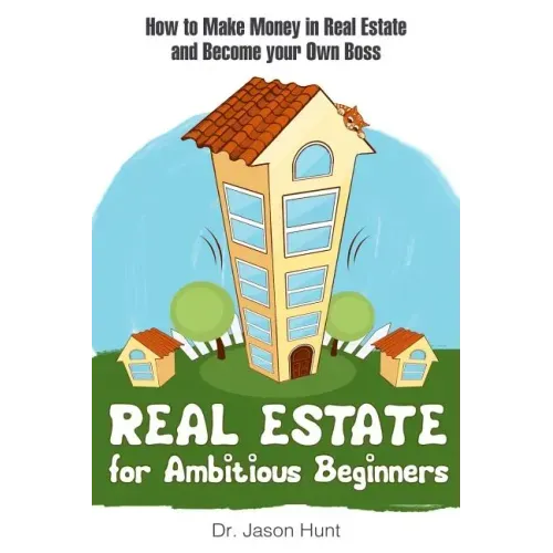 Real Estate for Ambitious Beginners: How to Make Money in Real Estate and Become Your Own Boss