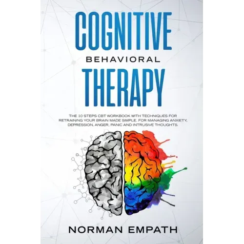 Cognitive Behavioral Therapy: The 10 Steps CBT Workbook With Techniques for Retraining Your Brain Made Simple. For Managing Anxiety, Depression, Ang