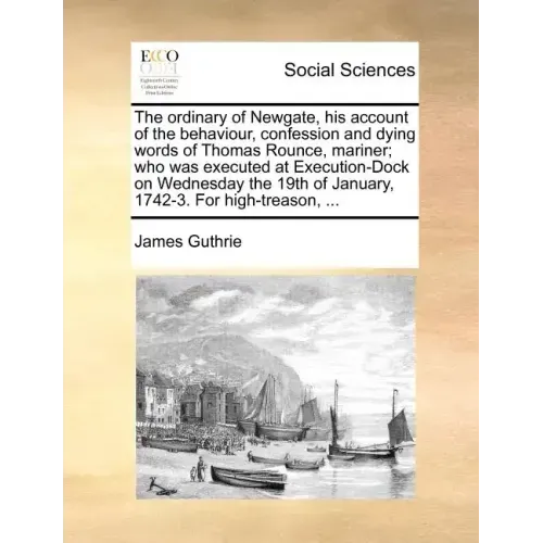 The Ordinary of Newgate, His Account of the Behaviour, Confession and Dying Words of Thomas Rounce, Mariner; Who Was Executed at Execution-Dock on Wed
