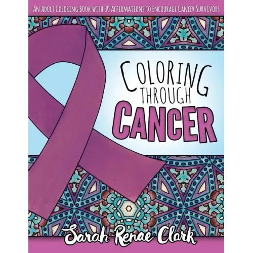 Coloring Through Cancer: An Adult Coloring Book with 30 Positive Affirmations to Encourage Cancer Survivors