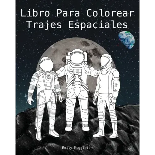 Libro Para Colorear Trajes Espaciales - The Spacesuit Coloring Book (Spanish): Trajes espaciales con detalles precisos de la NASA, SpaceX, Boeing y má