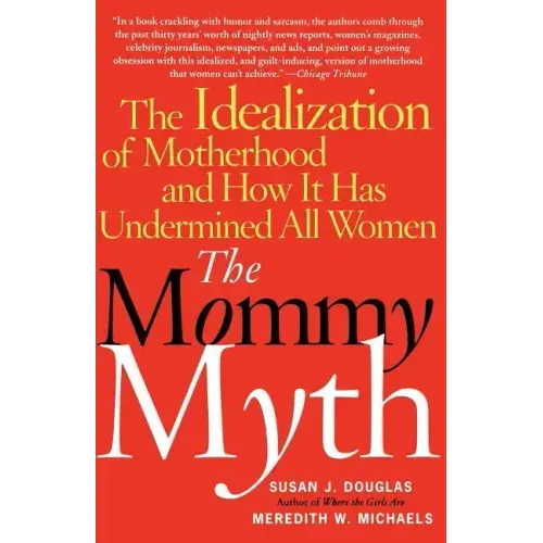 The Mommy Myth: The Idealization of Motherhood and How It Has Undermined All Women