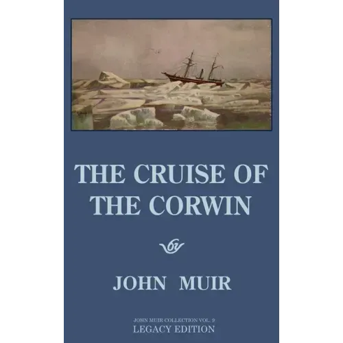 The Cruise Of The Corwin - Legacy Edition: The Muir Journal Of The 1881 Sailing Expedition To Alaska And The Arctic